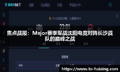 焦点战报：Major赛季军战沈阳电竞对阵长沙战队的巅峰之战