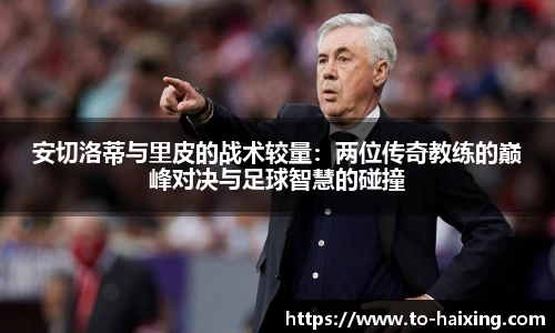 安切洛蒂与里皮的战术较量：两位传奇教练的巅峰对决与足球智慧的碰撞