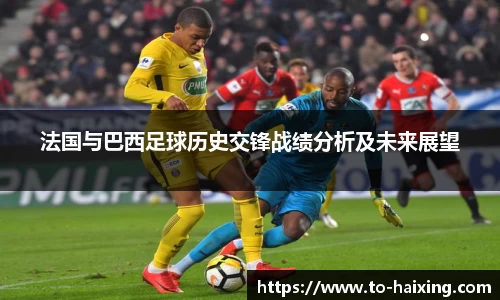 法国与巴西足球历史交锋战绩分析及未来展望