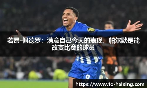 若昂-佩德罗:满意自己今天的表现,帕尔默是能改变比赛的球员
